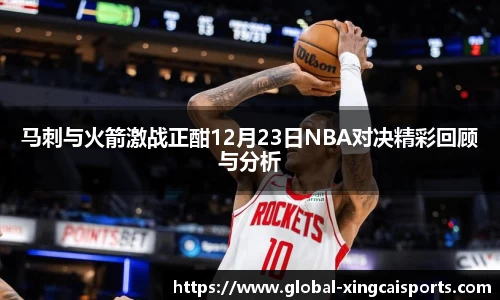 马刺与火箭激战正酣12月23日NBA对决精彩回顾与分析