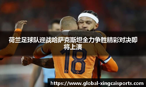 荷兰足球队迎战哈萨克斯坦全力争胜精彩对决即将上演